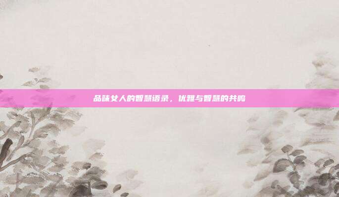 品味女人的智慧语录,优雅与智慧的共鸣