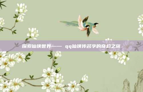 探索仙侠世界—— qq仙侠传名字的奇幻之旅