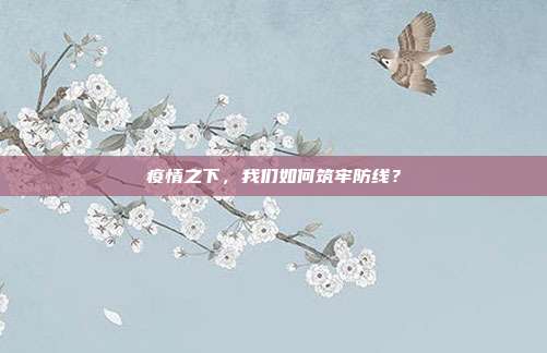 疫情之下,我们如何筑牢防线?