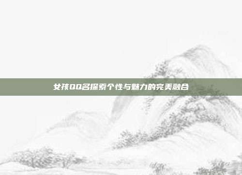 女孩QQ名探索个性与魅力的完美融合