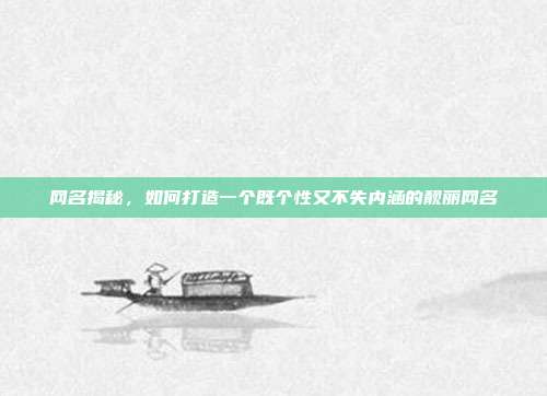 网名揭秘,如何打造一个既个性又不失内涵的靓丽网名