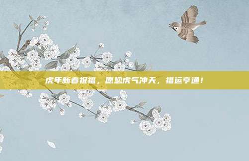 虎年新春祝福,愿您虎气冲天,福运亨通!