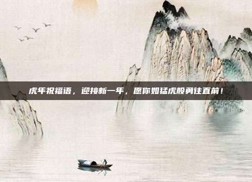 虎年祝福语,迎接新一年,愿你如猛虎般勇往直前!