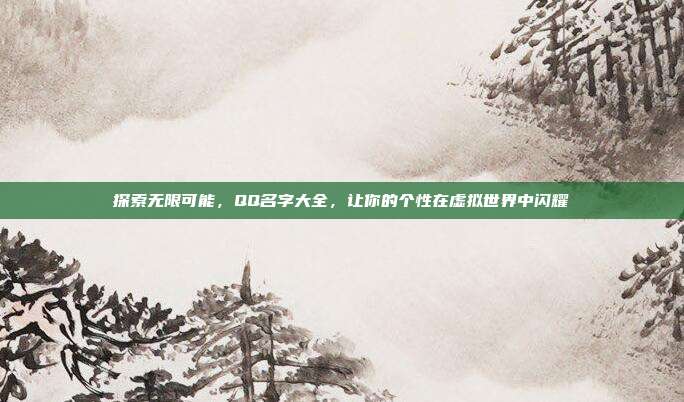 探索无限可能,QQ名字大全,让你的个性在虚拟世界中闪耀