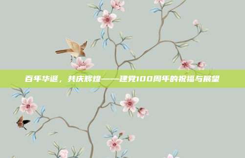 百年华诞,共庆辉煌——建党100周年的祝福与展望