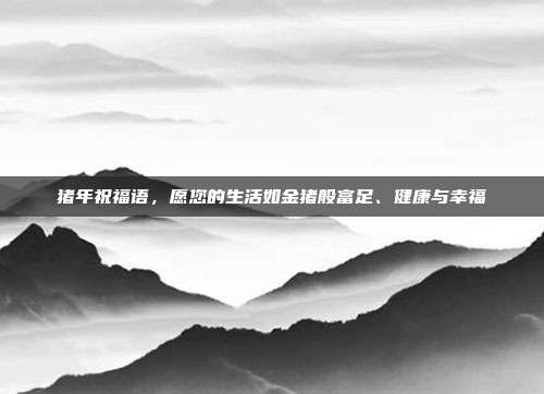 猪年祝福语，愿您的生活如金猪般富足、健康与幸福
