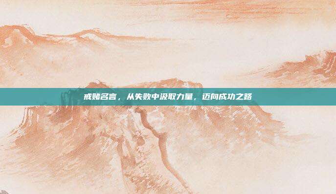 戒赌名言,从失败中汲取力量,迈向成功之路