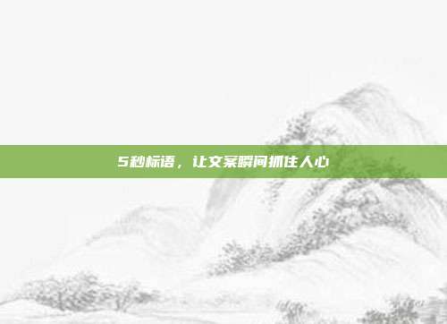 5秒标语,让文案瞬间抓住人心