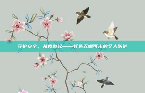 守护安全,从我做起——打造无懈可击的个人防护