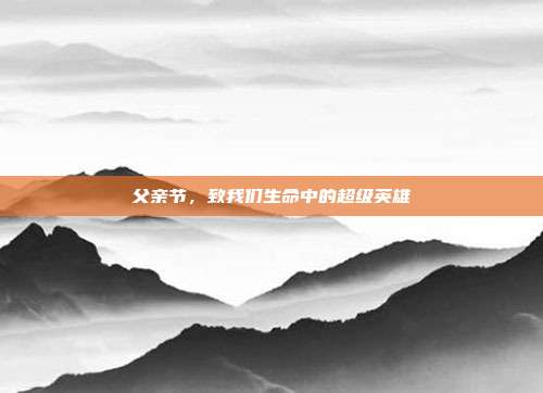 父亲节,致我们生命中的超级英雄
