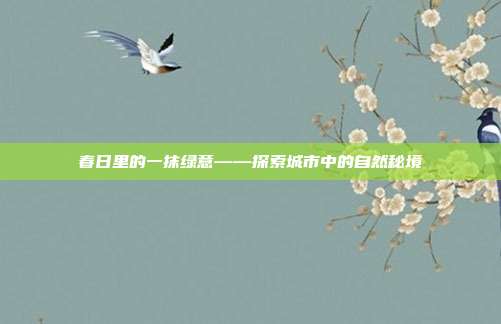 春日里的一抹绿意——探索城市中的自然秘境