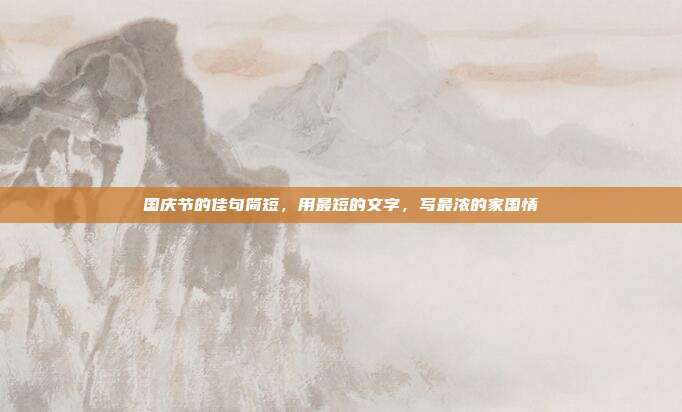 国庆节的佳句简短，用最短的文字，写最浓的家国情