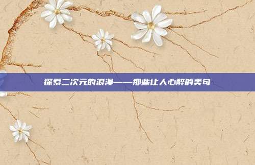 探索二次元的浪漫——那些让人心醉的美句