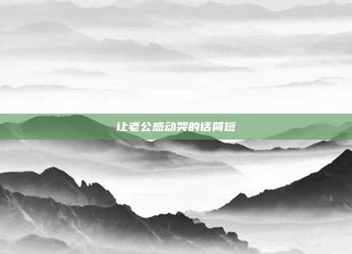 让老公感动哭的话简短