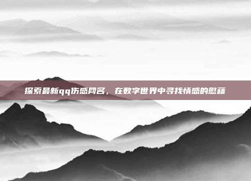 探索最新qq伤感网名,在数字世界中寻找情感的慰藉