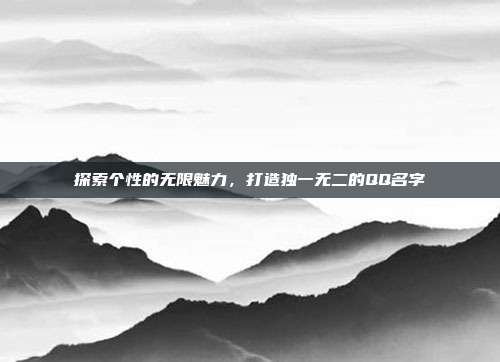 探索个性的无限魅力,打造独一无二的QQ名字