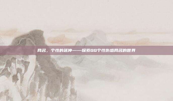 网名,个性的延伸——探索QQ个性伤感网名的世界