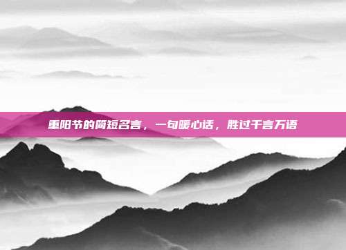 重阳节的简短名言，一句暖心话，胜过千言万语