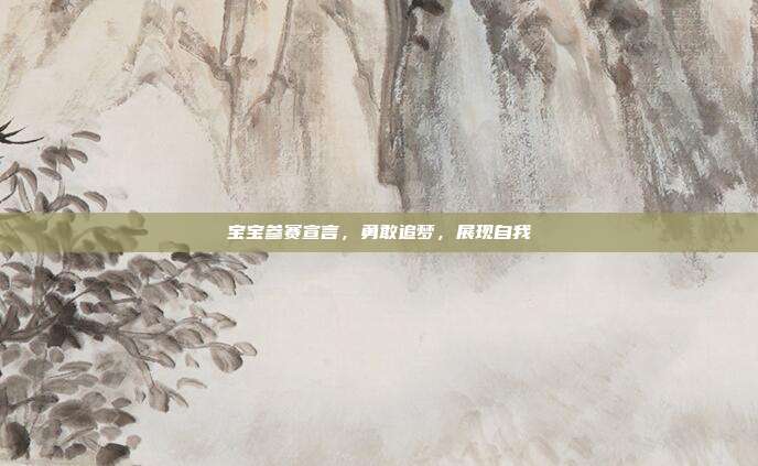 宝宝参赛宣言,勇敢追梦,展现自我