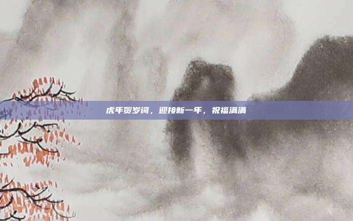 虎年贺岁词,迎接新一年,祝福满满