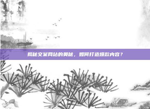 揭秘文案网站的奥秘,如何打造爆款内容?
