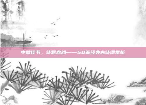 中秋佳节,诗意盎然——50首经典古诗词赏析