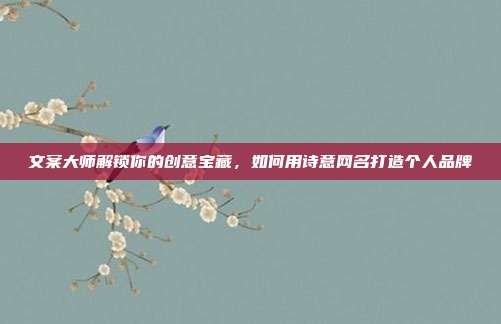 文案大师解锁你的创意宝藏,如何用诗意网名打造个人品牌
