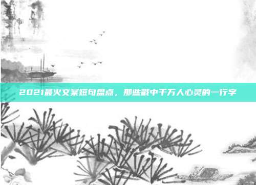 2021最火文案短句盘点，那些戳中千万人心灵的一行字