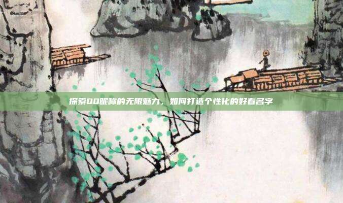 探索QQ昵称的无限魅力，如何打造个性化的好看名字
