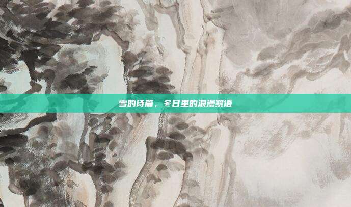 雪的诗篇,冬日里的浪漫絮语