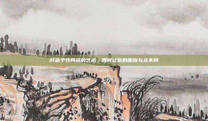 打造个性网名的艺术,如何让你的昵称与众不同