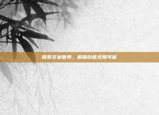 探索文案世界,解锁创意无限可能