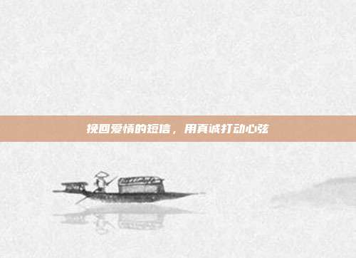 挽回爱情的短信,用真诚打动心弦