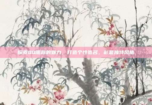 探索QQ昵称的魅力,打造个性签名,彰显独特风格
