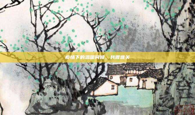 疫情下的温暖问候,共渡难关