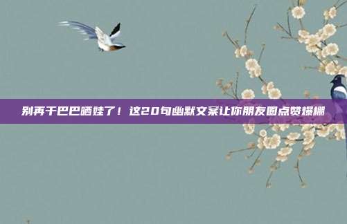 别再干巴巴晒娃了！这20句幽默文案让你朋友圈点赞爆棚
