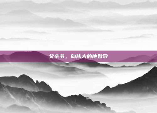 父亲节,向伟大的他致敬