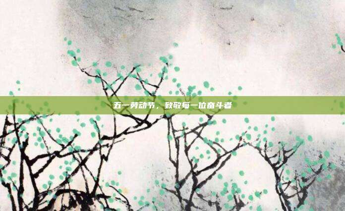 五一劳动节,致敬每一位奋斗者