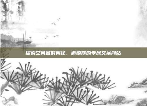 探索空间名的奥秘，解锁你的专属文案网站