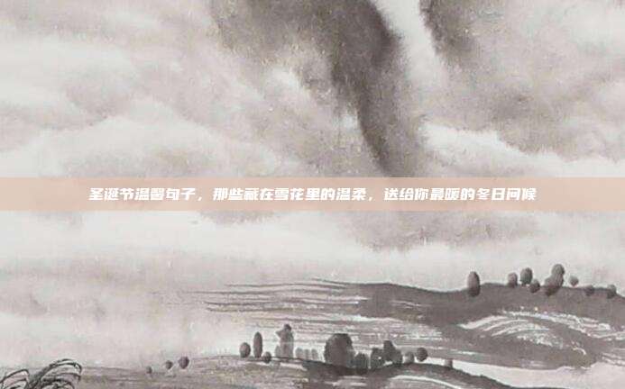 圣诞节温馨句子，那些藏在雪花里的温柔，送给你最暖的冬日问候