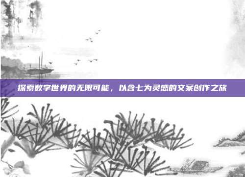探索数字世界的无限可能,以含七为灵感的文案创作之旅