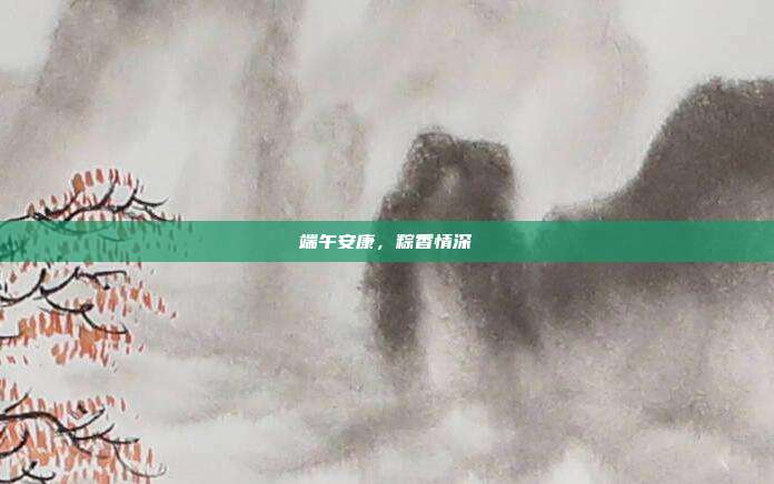 端午安康,粽香情深