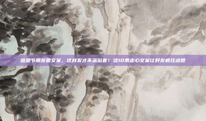 感恩节朋友圈文案，这样发才不落俗套！这10条走心文案让好友疯狂点赞