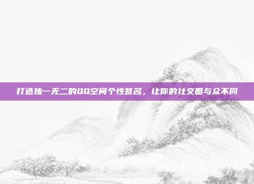 打造独一无二的QQ空间个性签名,让你的社交圈与众不同