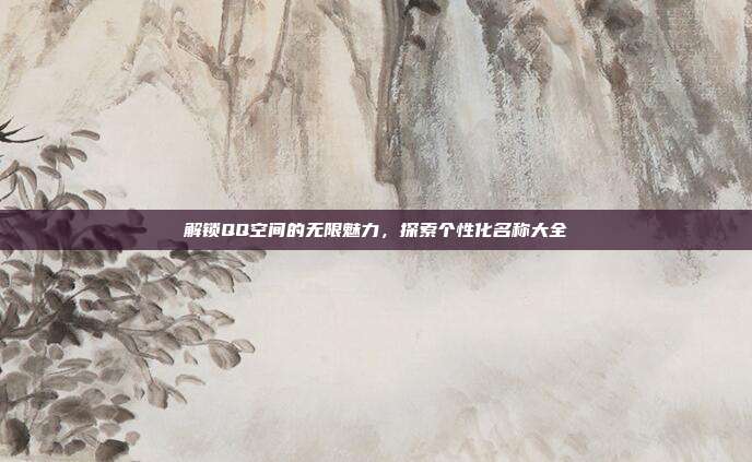 解锁QQ空间的无限魅力,探索个性化名称大全