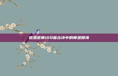 感恩老师100首古诗中的师恩如海