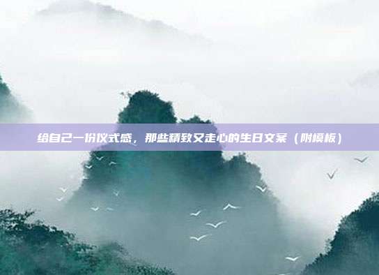 给自己一份仪式感，那些精致又走心的生日文案（附模板）