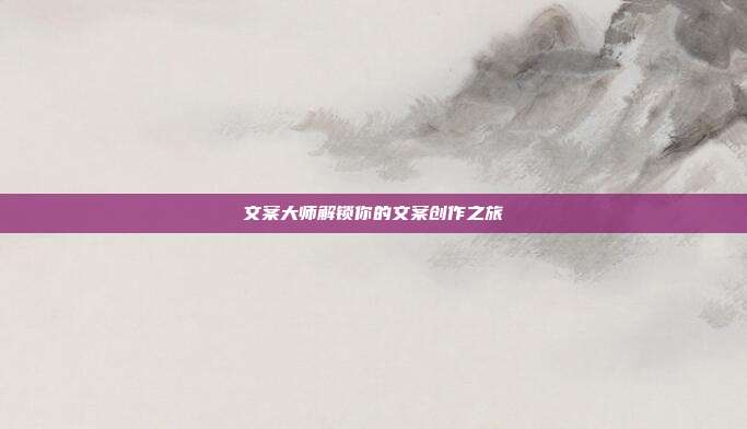 文案大师解锁你的文案创作之旅