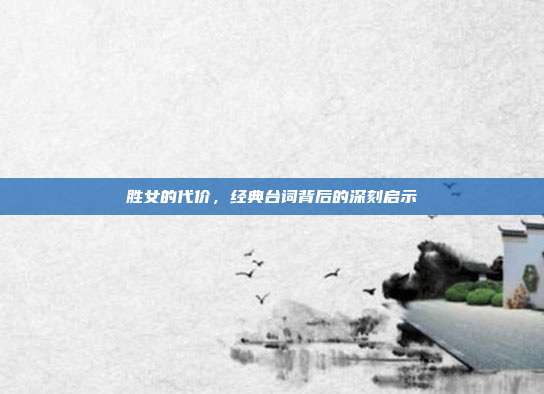 胜女的代价，经典台词背后的深刻启示