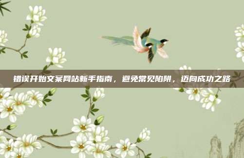 错误开始文案网站新手指南,避免常见陷阱,迈向成功之路